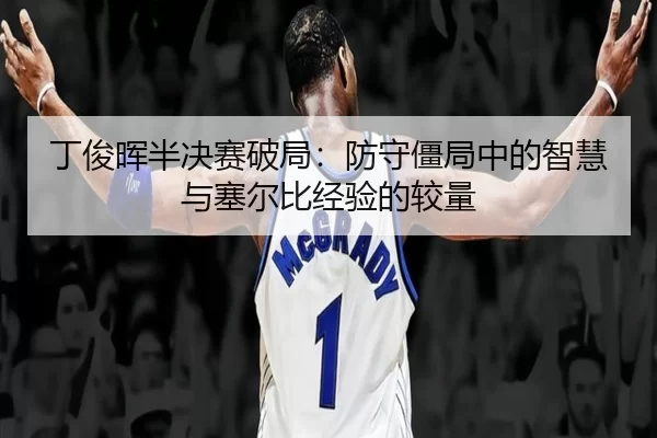 丁俊晖半决赛破局：防守僵局中的智慧与塞尔比经验的较量
