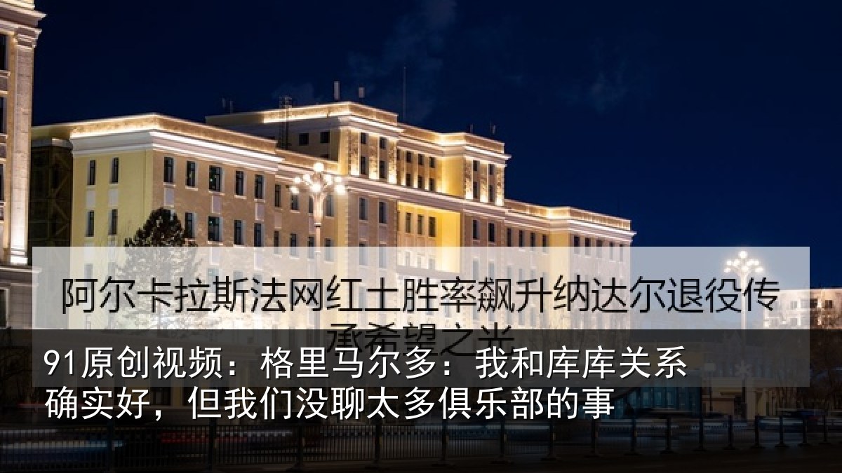 91原创视频：格里相关情况系确实好，但我相关情况的事
