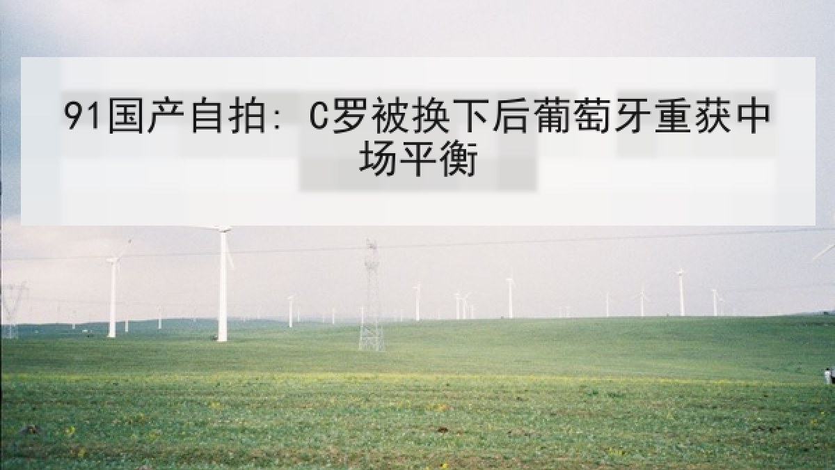 91国产自拍: C罗被换下后葡萄牙重获中场平衡