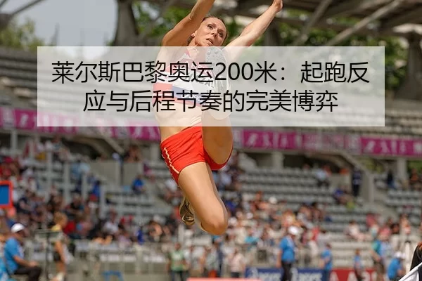 莱尔斯巴黎奥运200米：起跑反应与后程节奏的完美博弈