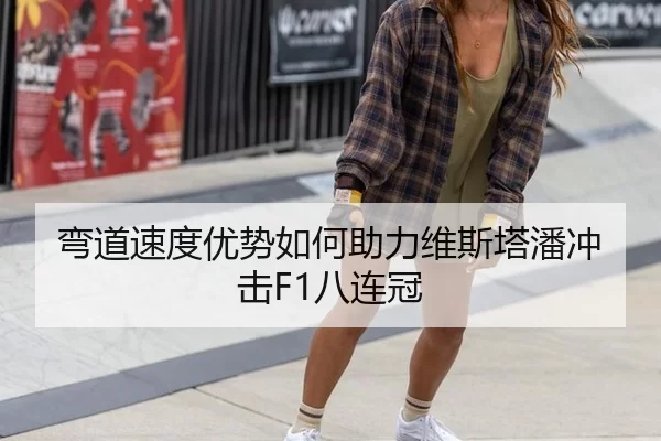 弯道速度优势如何助力维斯塔潘冲击F1八连冠