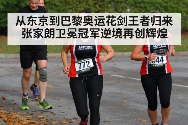从东京到巴黎奥运花剑王者归来张家朗卫冕冠军逆境再创辉煌