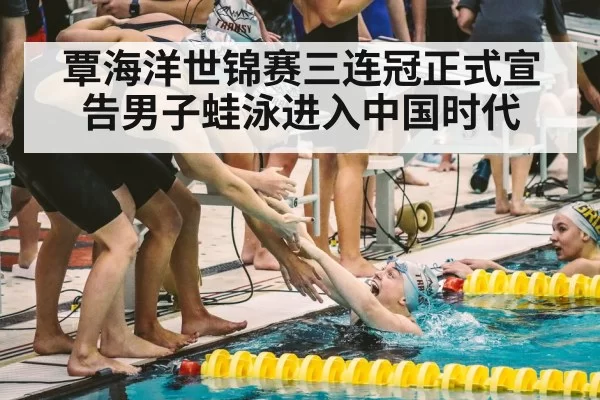 覃海洋世锦赛三连冠正式宣告男子蛙泳进入中国时代