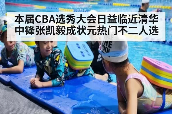 本届CBA选秀大会日益临近清华中锋张凯毅成状元热门不二人选