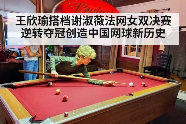 王欣瑜搭档谢淑薇法网女双决赛逆转夺冠创造中国网球新历史