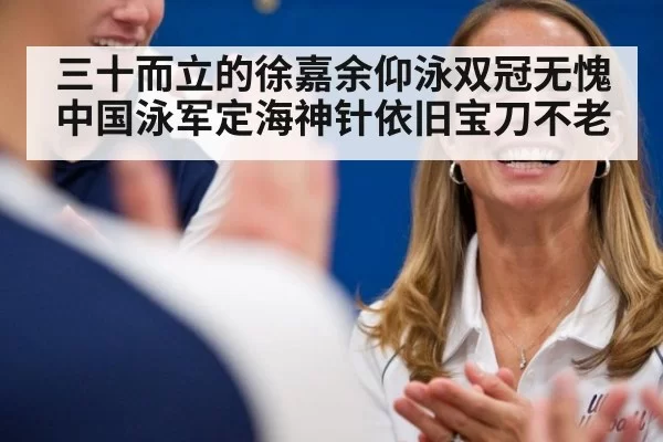 三十而立的徐嘉余仰泳双冠无愧中国泳军定海神针依旧宝刀不老